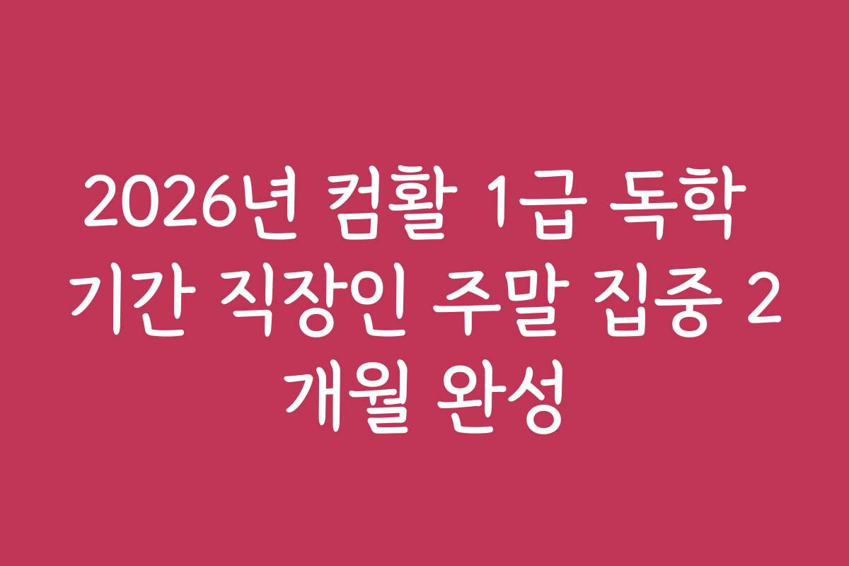 2026년 컴활 1급 독학 기간 직장인 주말 집중 2개월 완성