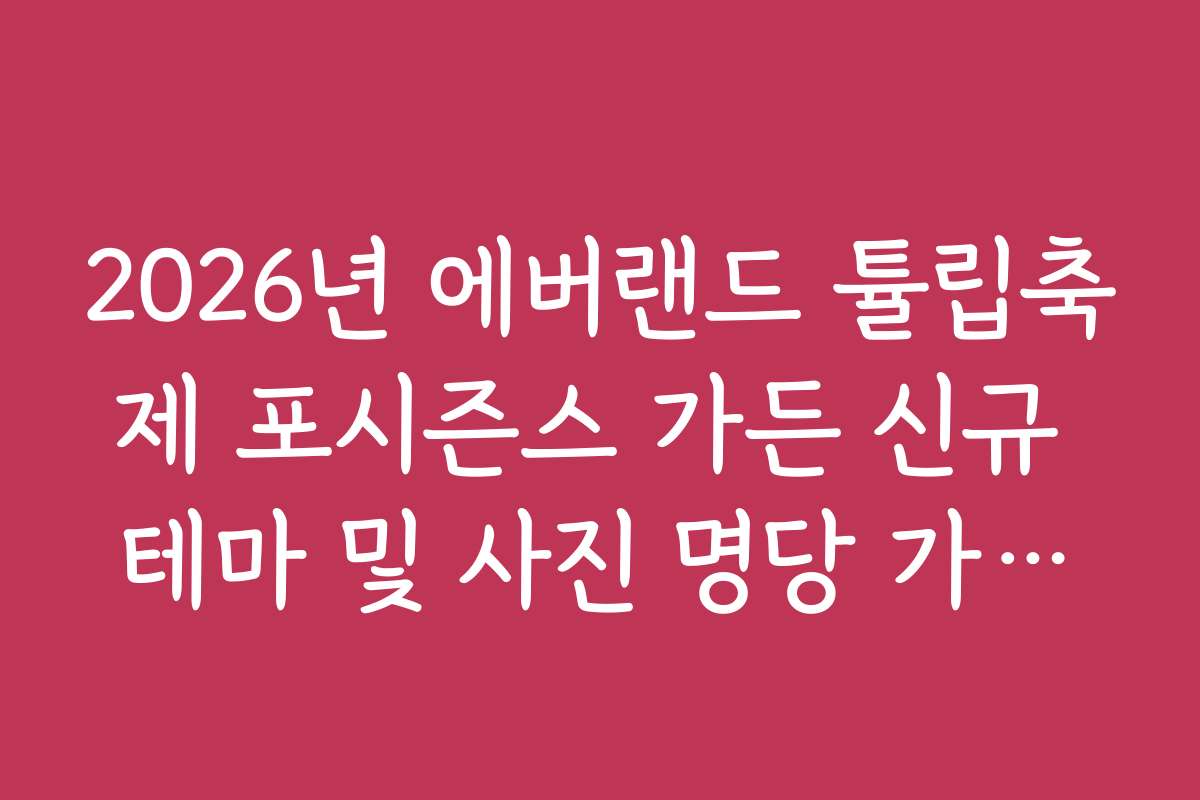 2026년 에버랜드 튤립축제 포시즌스 가든 신규 테마 및 사진 명당 가이드