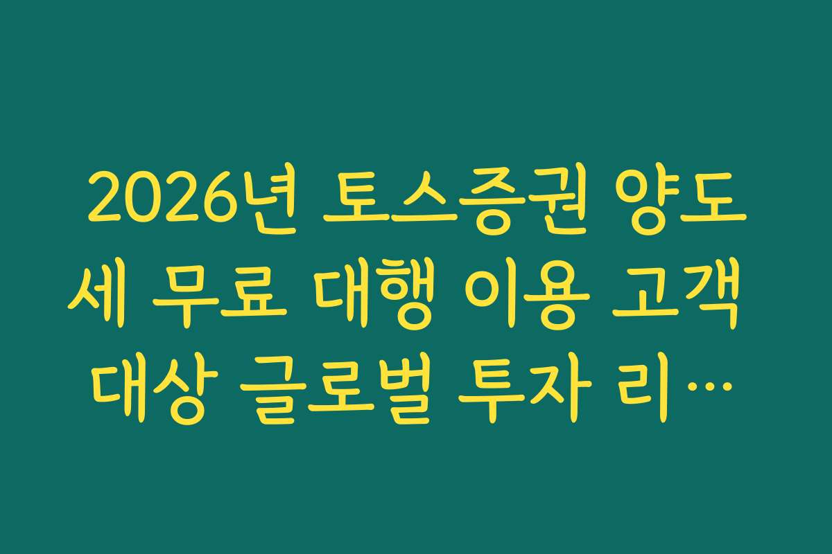 2026년 토스증권 양도세 무료 대행 이용 고객 대상 글로벌 투자 리포트