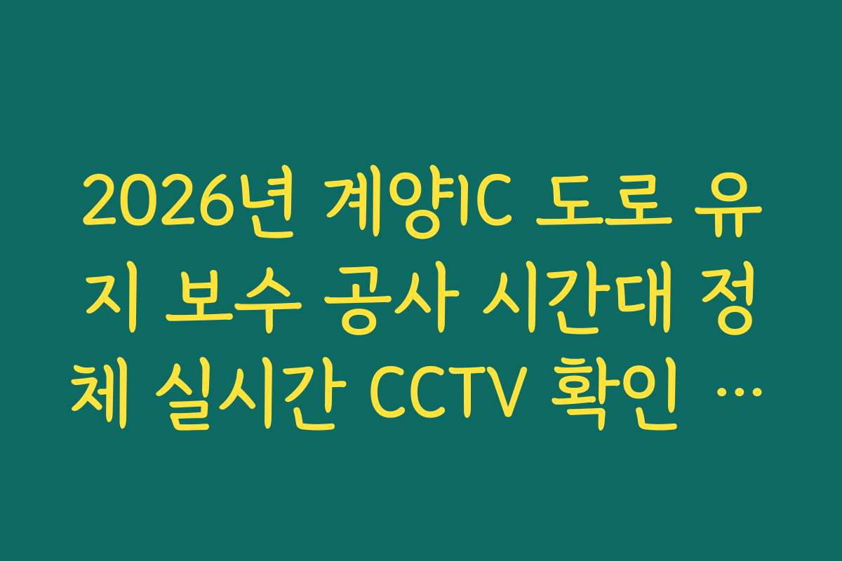 2026년 계양IC 도로 유지 보수 공사 시간대 정체 실시간 CCTV 확인 정보
