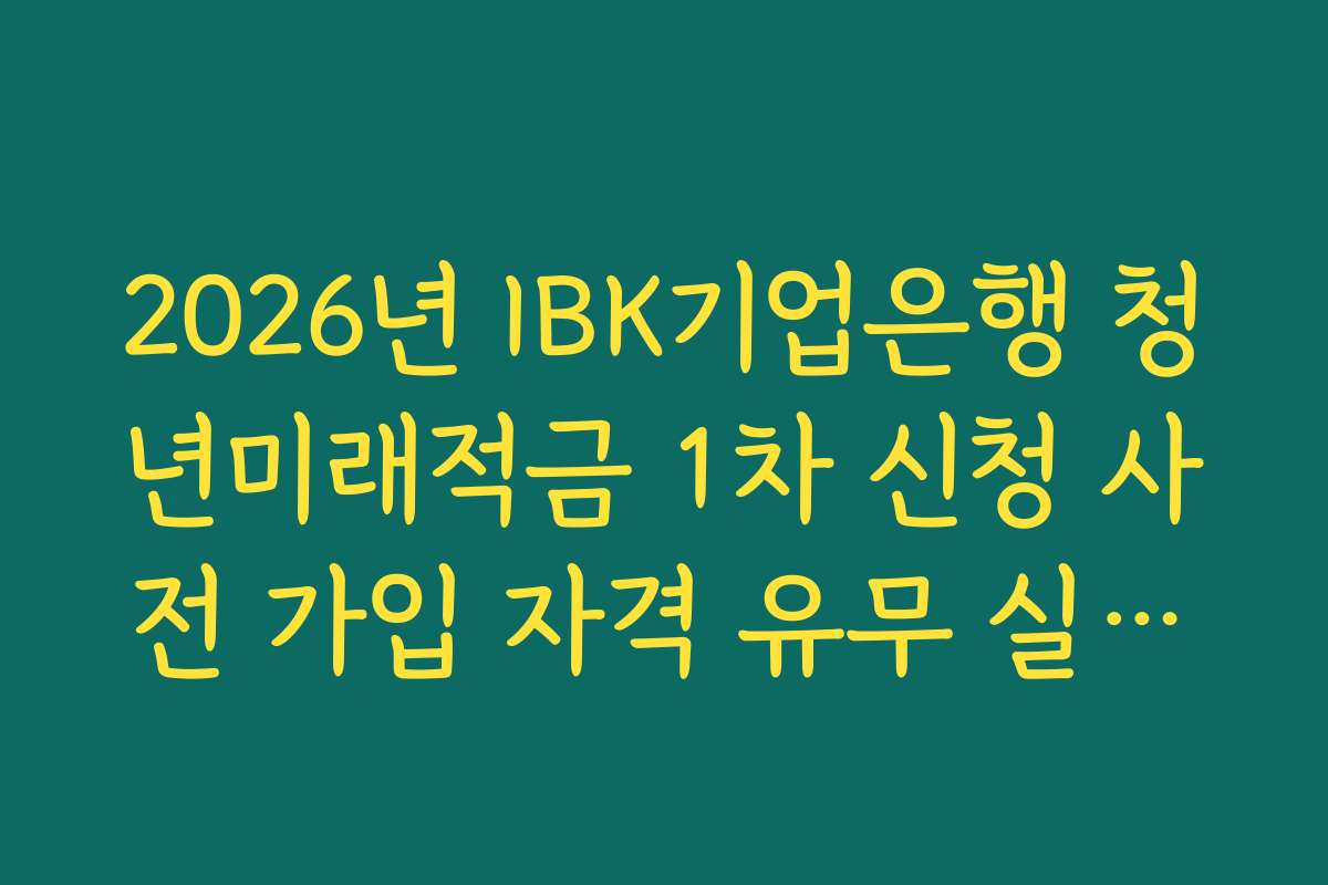2026년 IBK기업은행 청년미래적금 1차 신청 사전 가입 자격 유무 실시간 조회 서비스