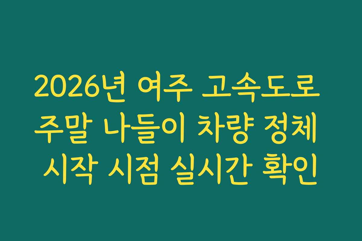 2026년 여주 고속도로 주말 나들이 차량 정체 시작 시점 실시간 확인