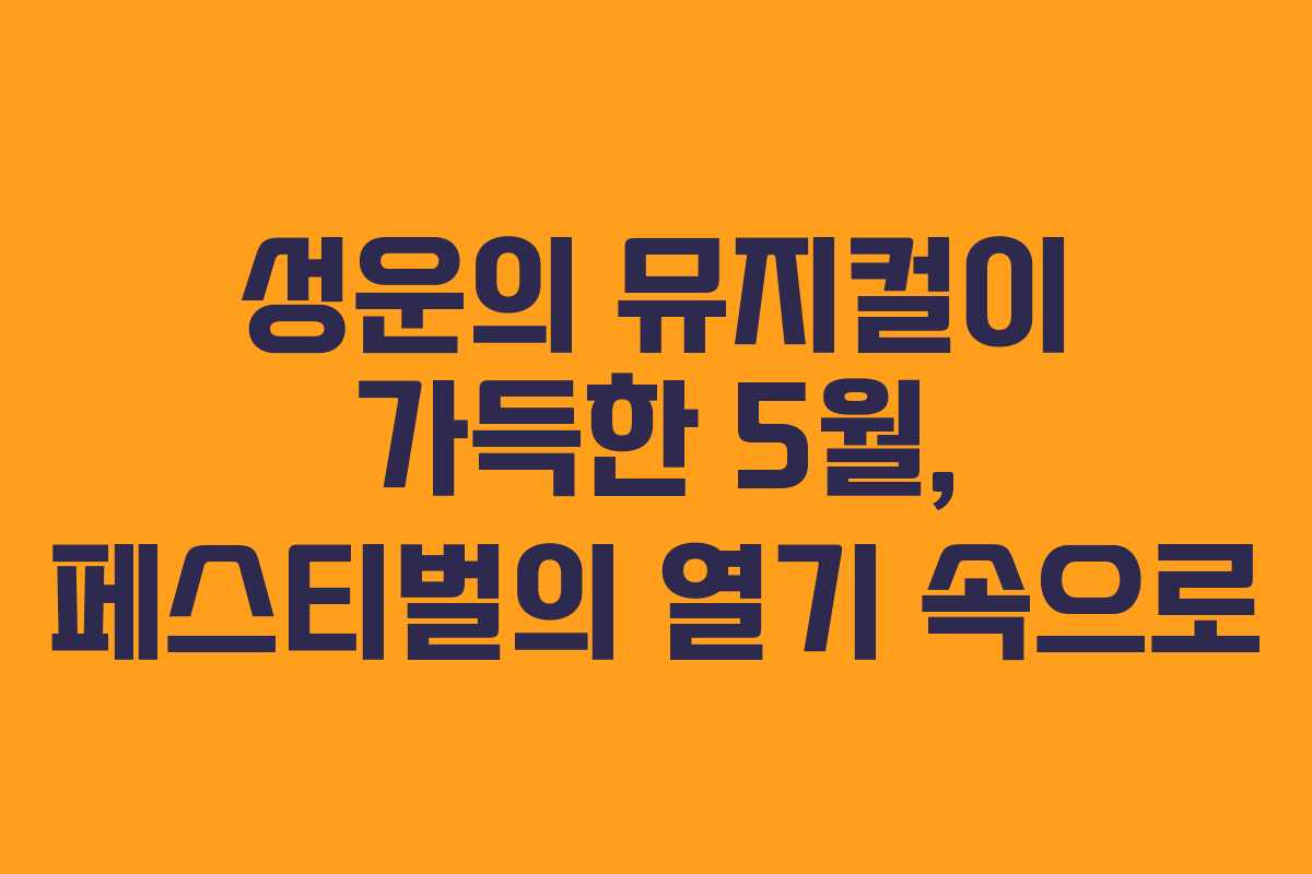 성운의 뮤지컬이 가득한 5월, 페스티벌의 열기 속으로