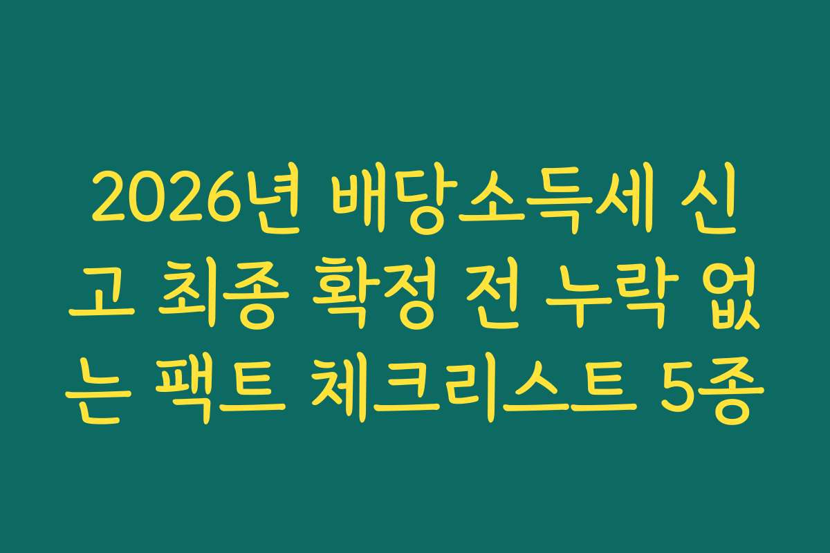 2026년 배당소득세 신고 최종 확정 전 누락 없는 팩트 체크리스트 5종