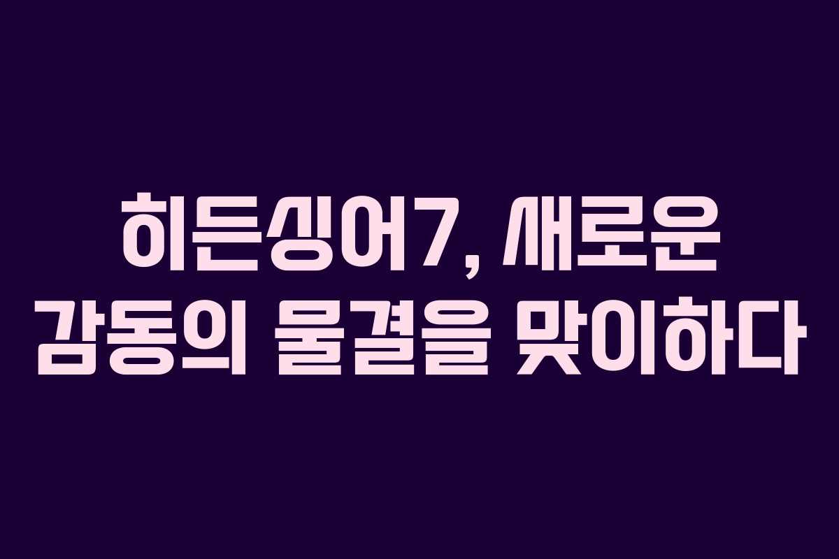 히든싱어7, 새로운 감동의 물결을 맞이하다