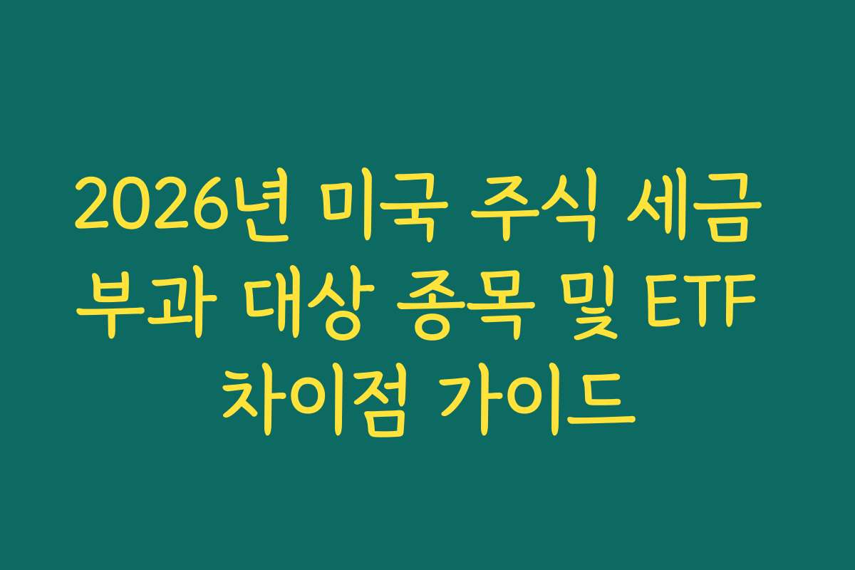 2026년 미국 주식 세금 부과 대상 종목 및 ETF 차이점 가이드