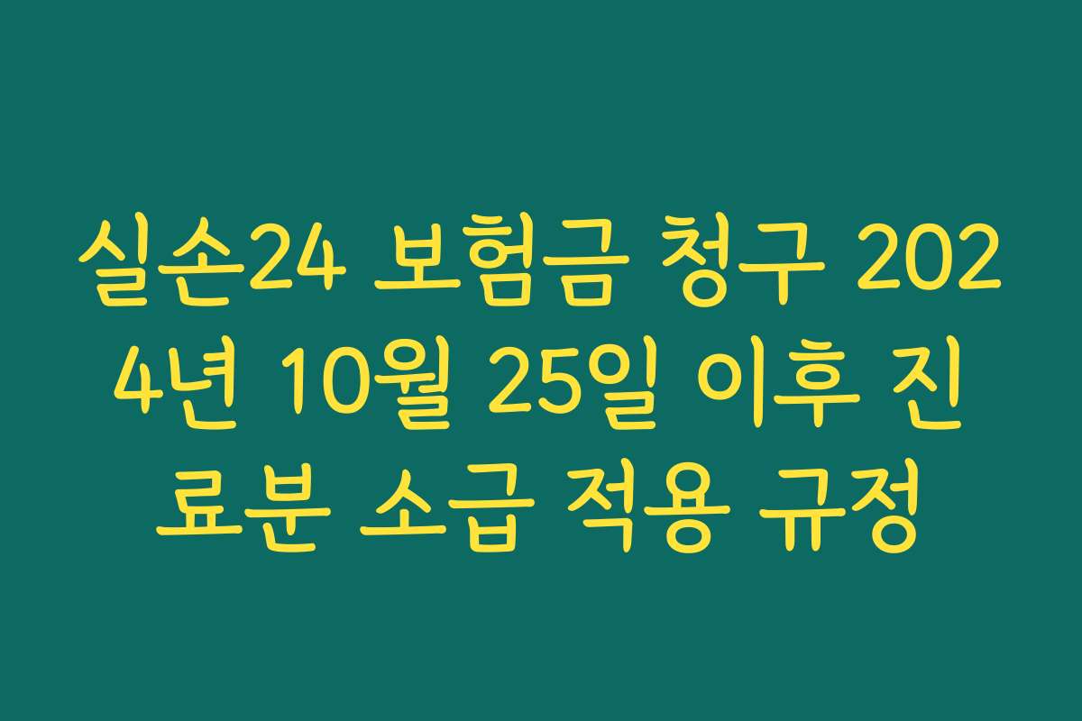 실손24 보험금 청구 2024년 10월 25일 이후 진료분 소급 적용 규정