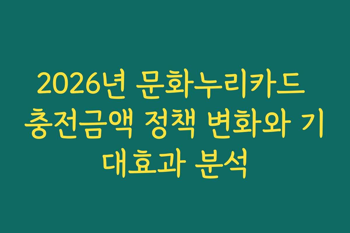 2026년 문화누리카드 충전금액 정책 변화와 기대효과 분석