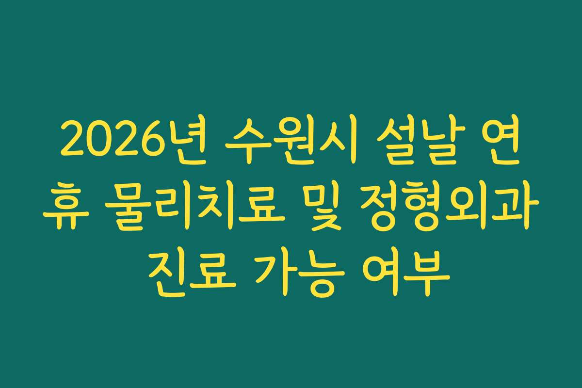 2026년 수원시 설날 연휴 물리치료 및 정형외과 진료 가능 여부
