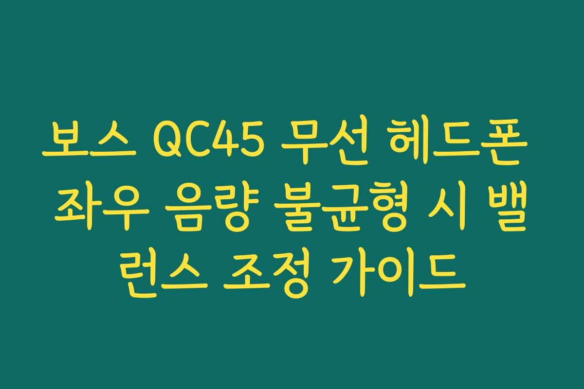보스 QC45 무선 헤드폰 좌우 음량 불균형 시 밸런스 조정 가이드