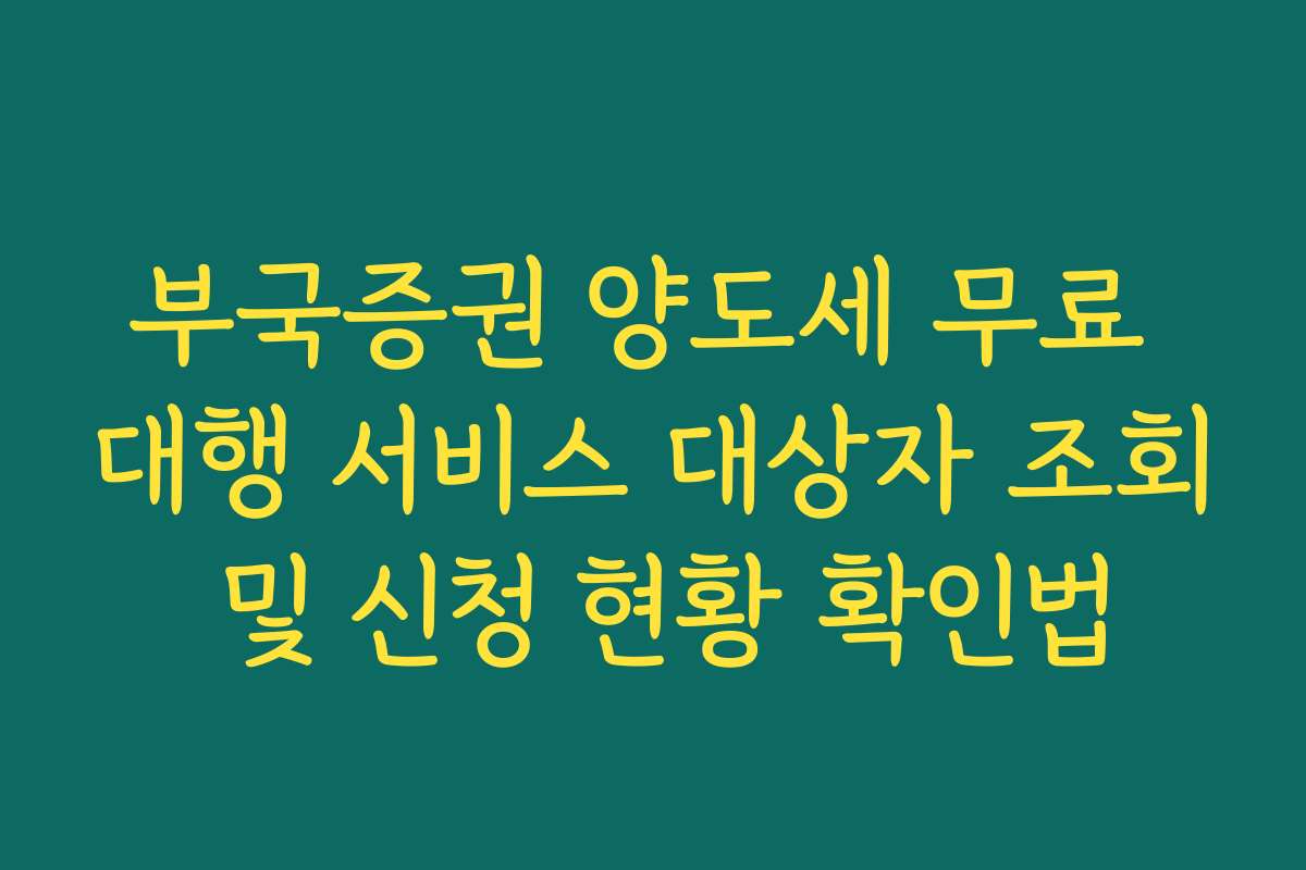 부국증권 양도세 무료 대행 서비스 대상자 조회 및 신청 현황 확인법