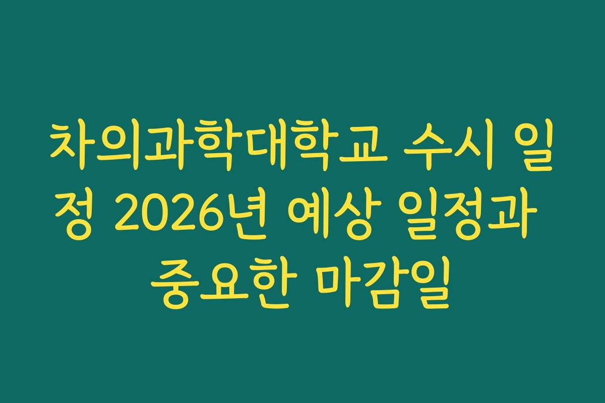 차의과학대학교 수시 일정 2026년 예상 일정과 중요한 마감일