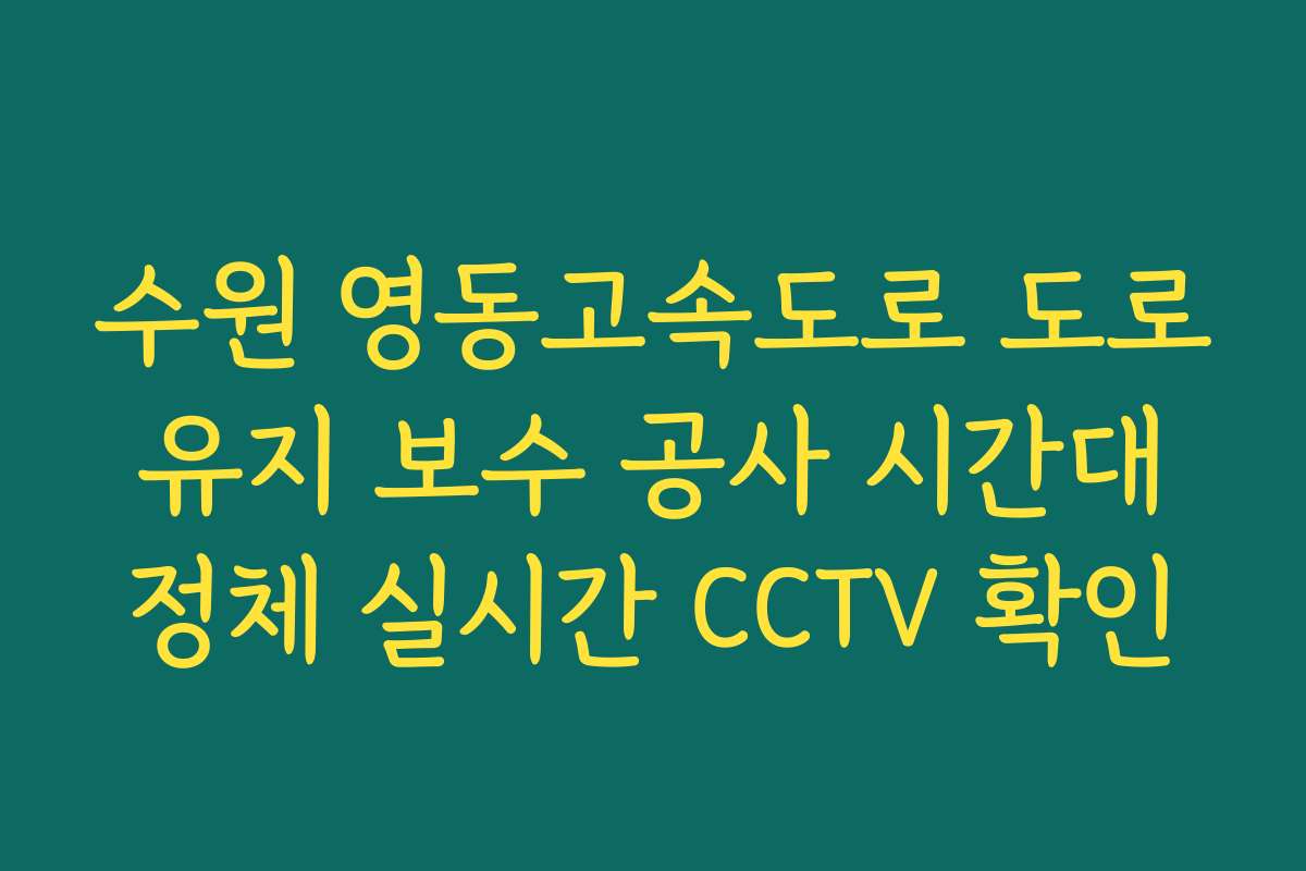 수원 영동고속도로 도로 유지 보수 공사 시간대 정체 실시간 CCTV 확인