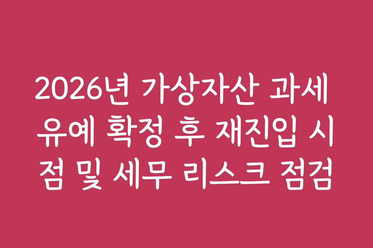 2026년 가상자산 과세 유예 확정 후 재진입 시점 및 세무 리스크 점검