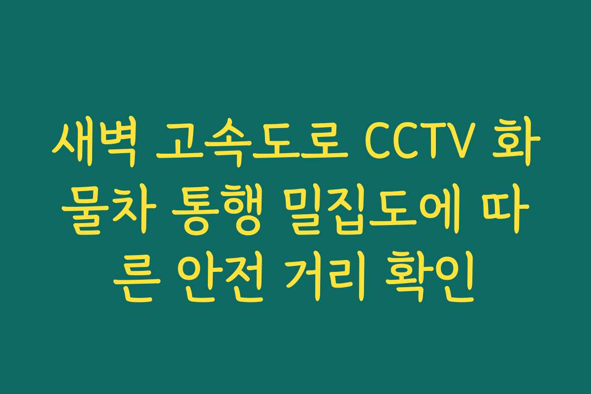 새벽 고속도로 CCTV 화물차 통행 밀집도에 따른 안전 거리 확인