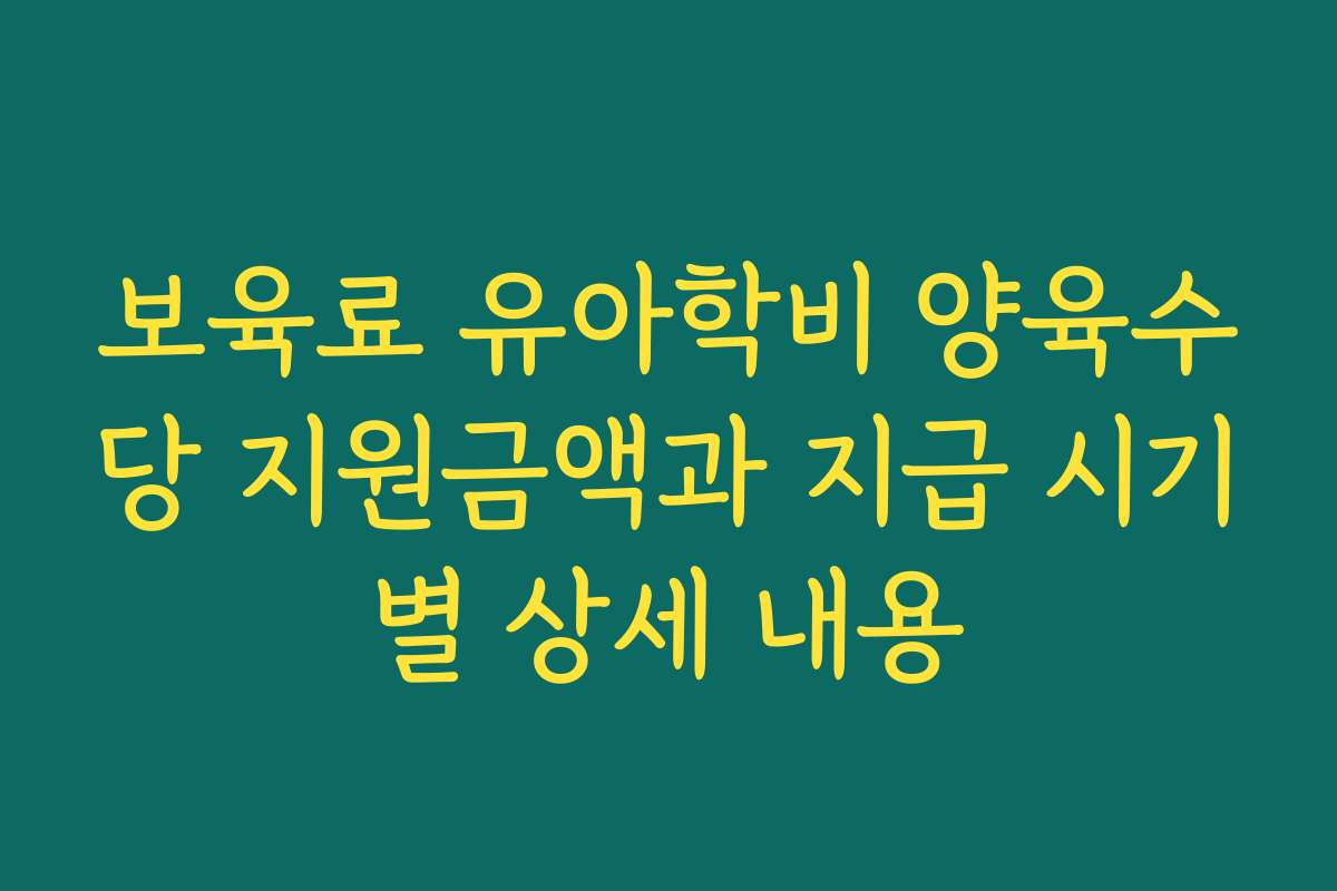 보육료 유아학비 양육수당 지원금액과 지급 시기별 상세 내용