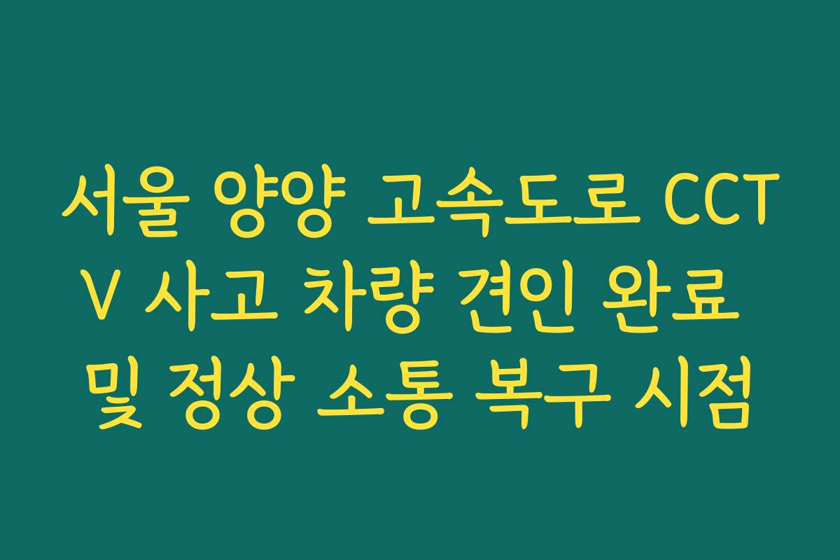 서울 양양 고속도로 CCTV 사고 차량 견인 완료 및 정상 소통 복구 시점