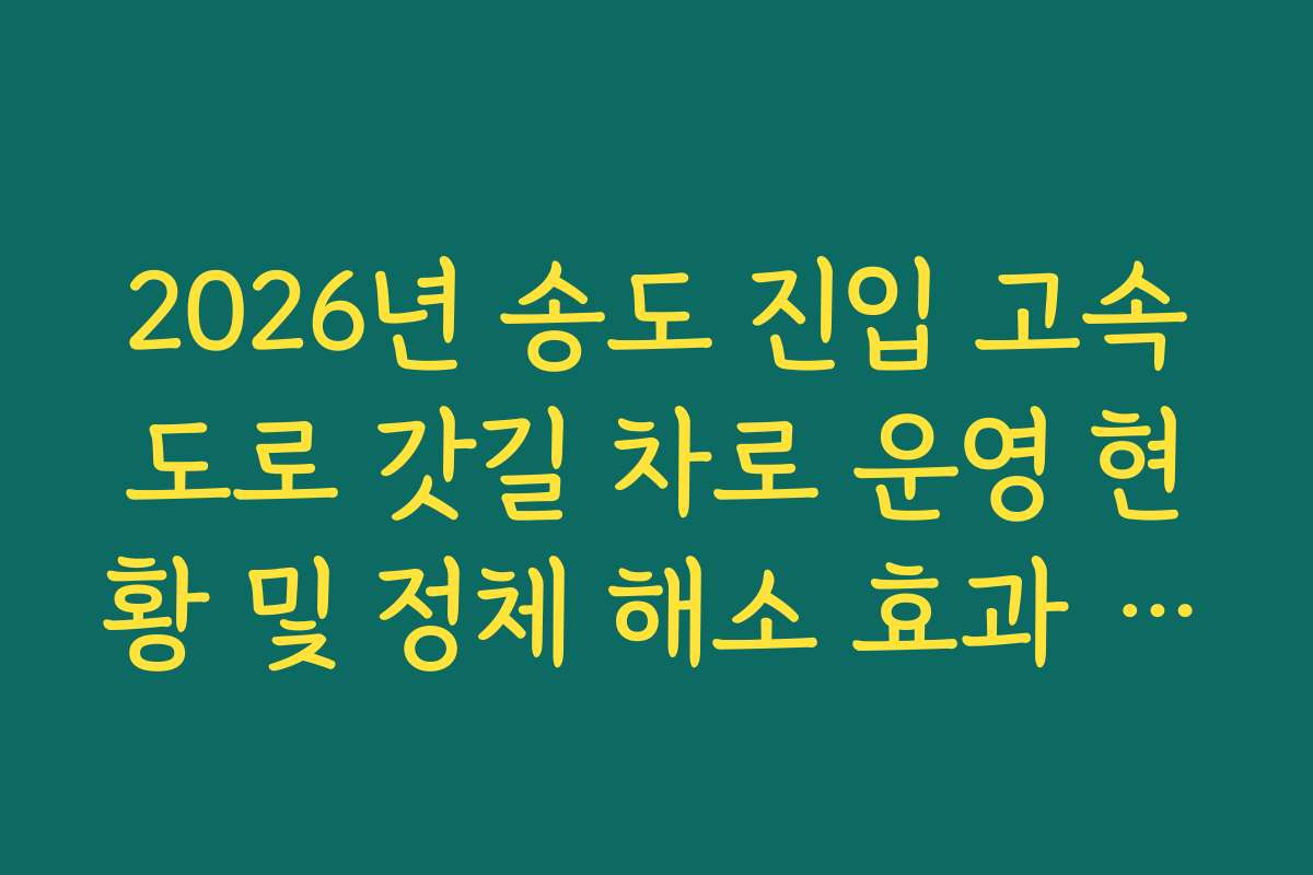 2026년 송도 진입 고속도로 갓길 차로 운영 현황 및 정체 해소 효과 확인
