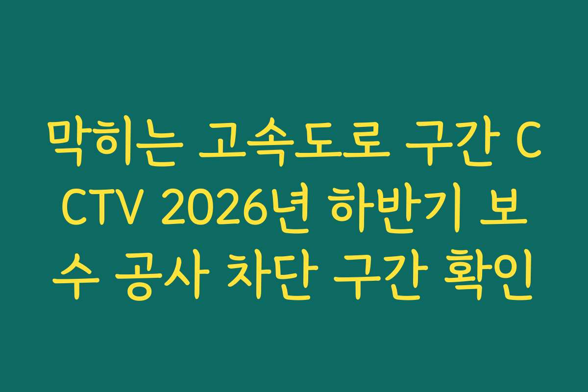 막히는 고속도로 구간 CCTV 2026년 하반기 보수 공사 차단 구간 확인
