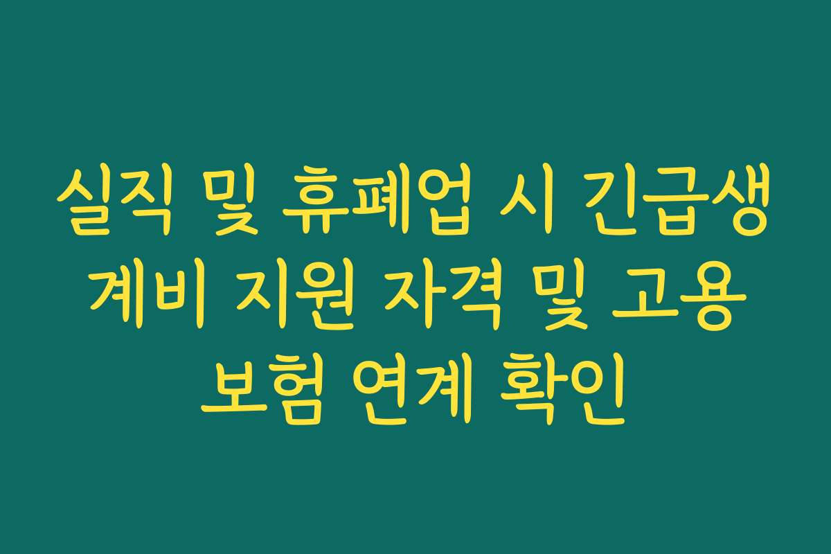 실직 및 휴폐업 시 긴급생계비 지원 자격 및 고용보험 연계 확인