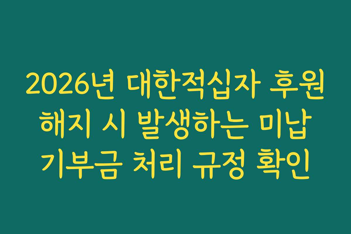 2026년 대한적십자 후원 해지 시 발생하는 미납 기부금 처리 규정 확인