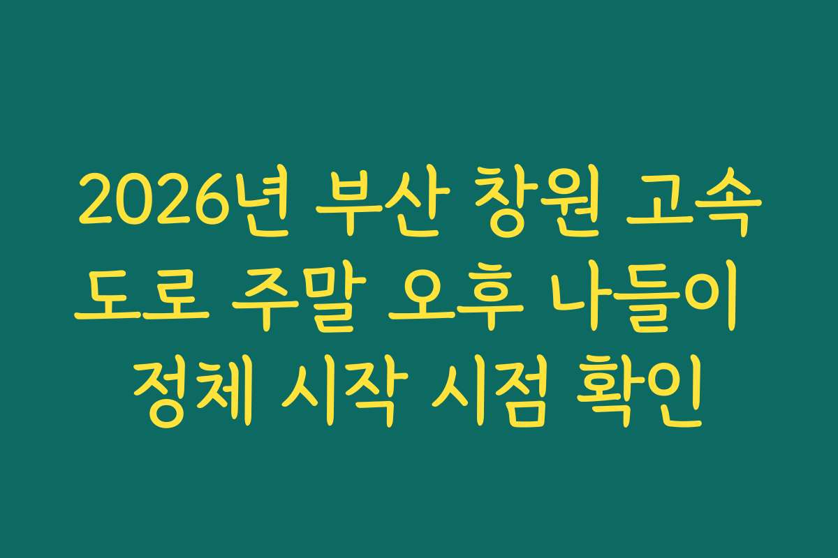2026년 부산 창원 고속도로 주말 오후 나들이 정체 시작 시점 확인