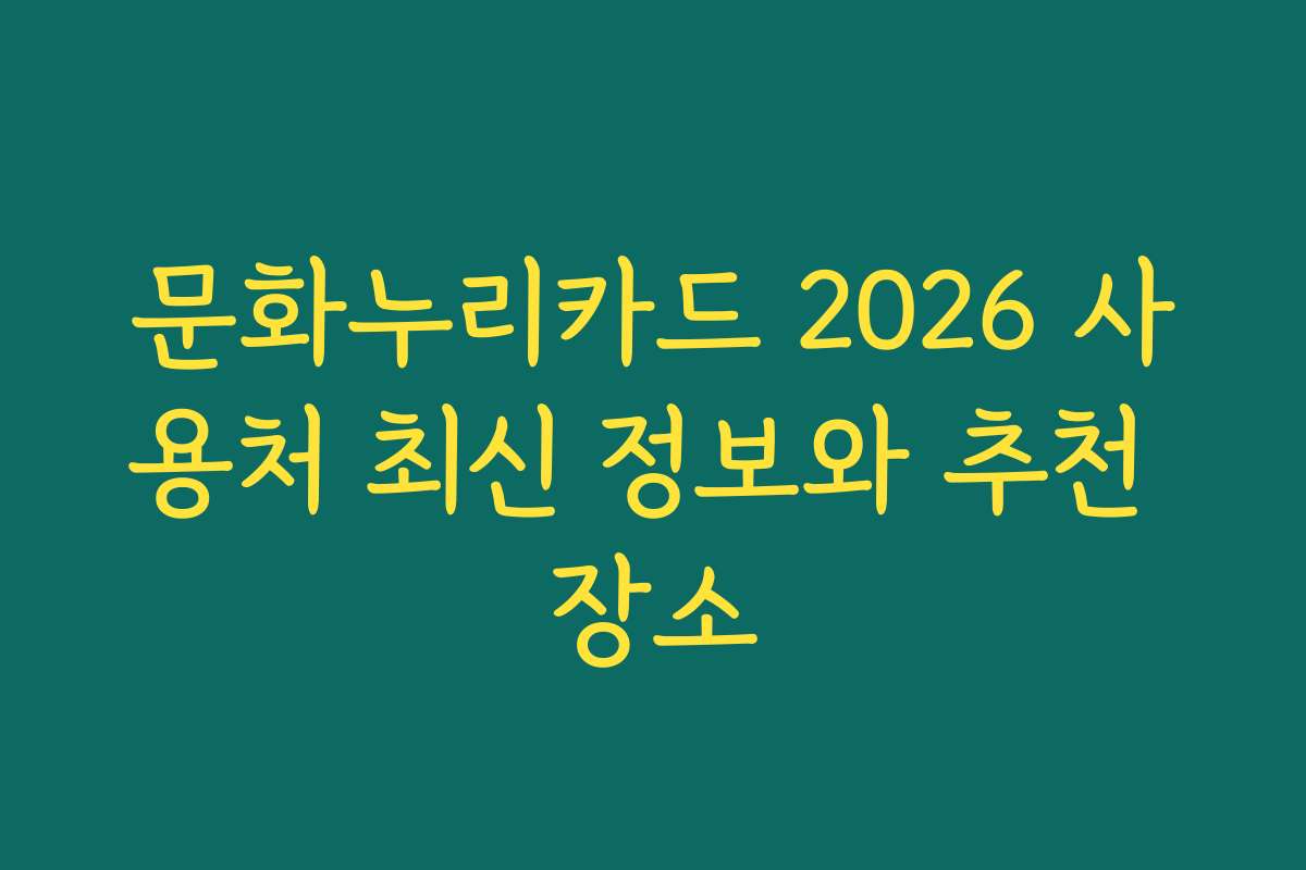 문화누리카드 2026 사용처 최신 정보와 추천 장소