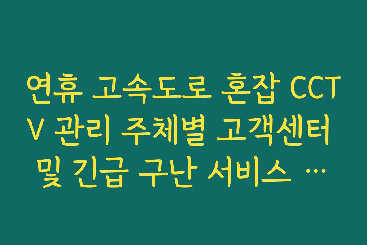 연휴 고속도로 혼잡 CCTV 관리 주체별 고객센터 및 긴급 구난 서비스 안내