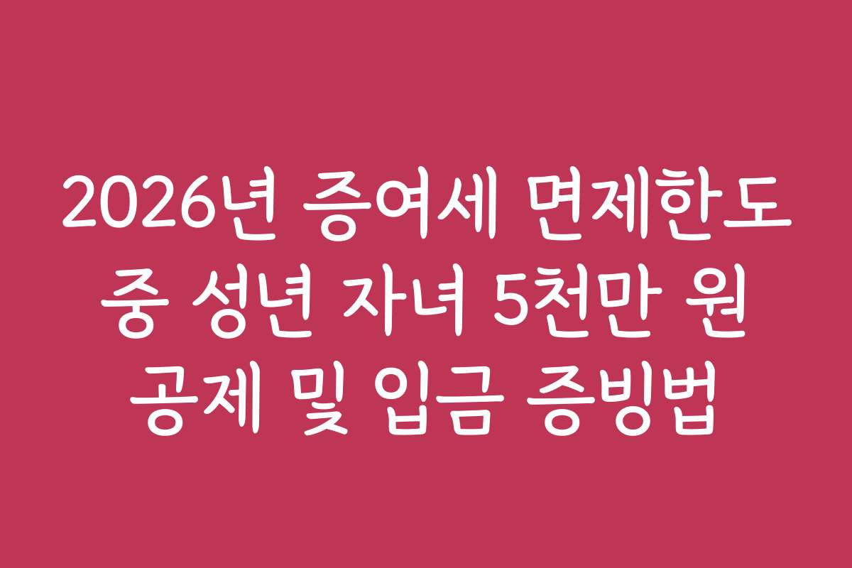 2026년 증여세 면제한도 중 성년 자녀 5천만 원 공제 및 입금 증빙법