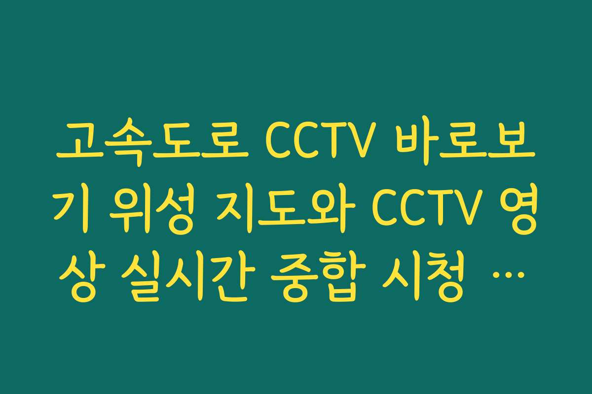 고속도로 CCTV 바로보기 위성 지도와 CCTV 영상 실시간 중합 시청 방법
