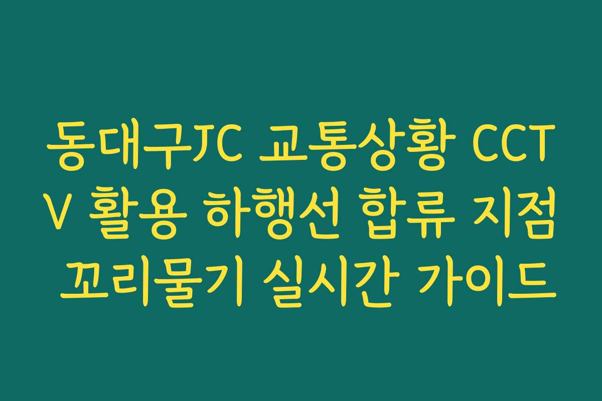동대구JC 교통상황 CCTV 활용 하행선 합류 지점 꼬리물기 실시간 가이드