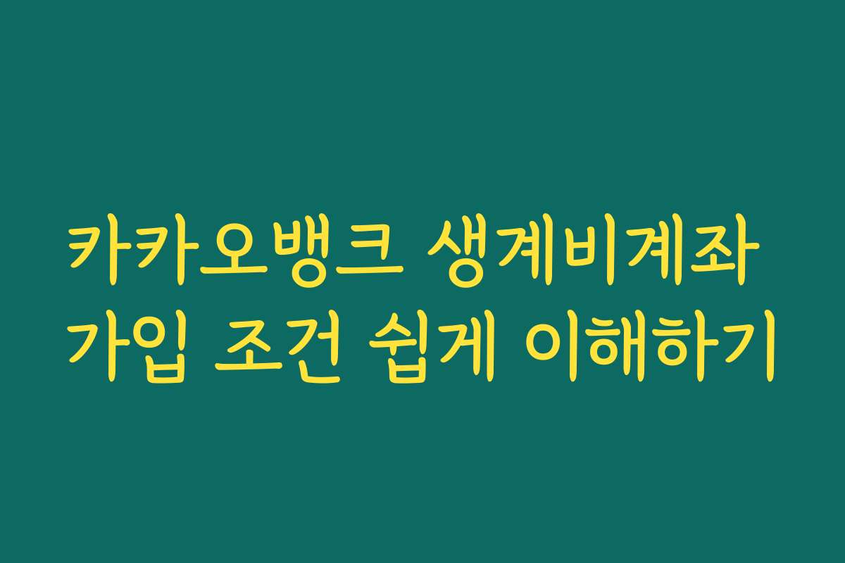 카카오뱅크 생계비계좌 가입 조건 쉽게 이해하기