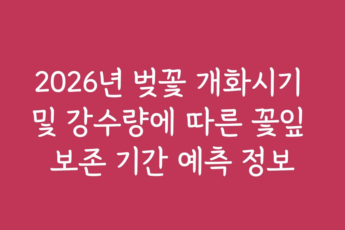 2026년 벚꽃 개화시기 및 강수량에 따른 꽃잎 보존 기간 예측 정보