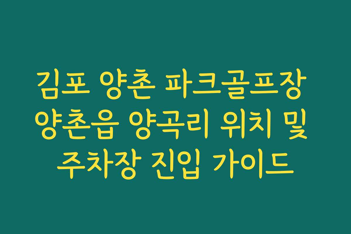 김포 양촌 파크골프장 양촌읍 양곡리 위치 및 주차장 진입 가이드