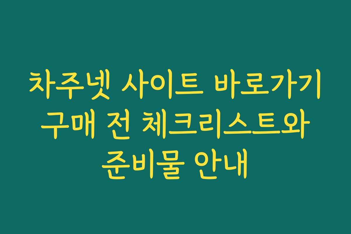 차주넷 사이트 바로가기 구매 전 체크리스트와 준비물 안내