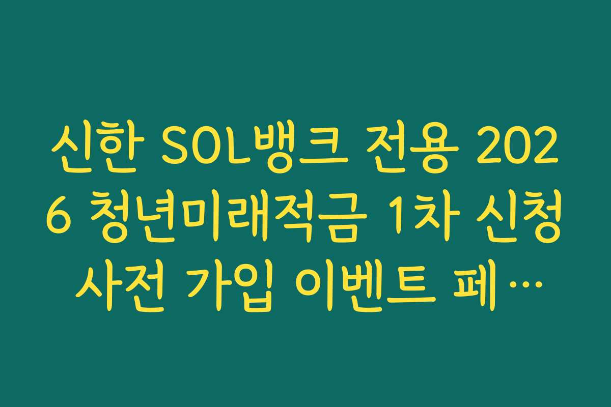 신한 SOL뱅크 전용 2026 청년미래적금 1차 신청 사전 가입 이벤트 페이지 바로가기