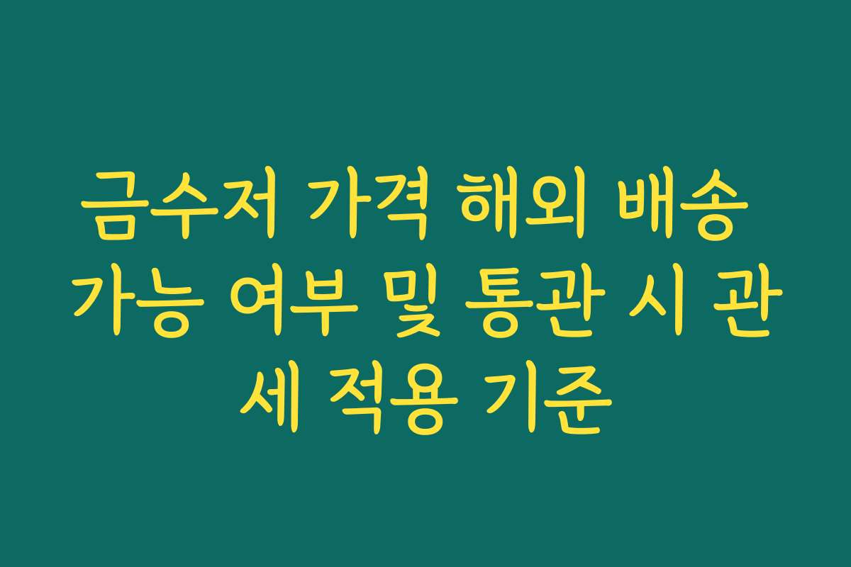 금수저 가격 해외 배송 가능 여부 및 통관 시 관세 적용 기준
