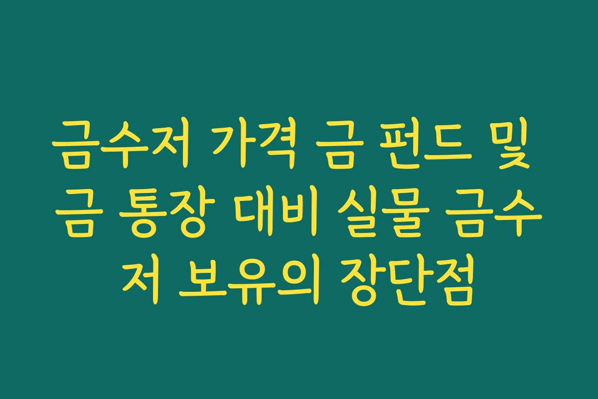 금수저 가격 금 펀드 및 금 통장 대비 실물 금수저 보유의 장단점