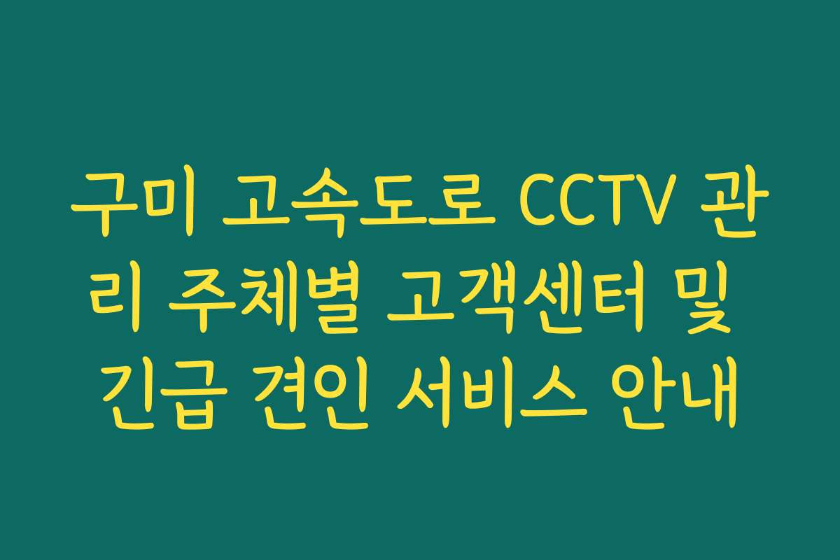 구미 고속도로 CCTV 관리 주체별 고객센터 및 긴급 견인 서비스 안내