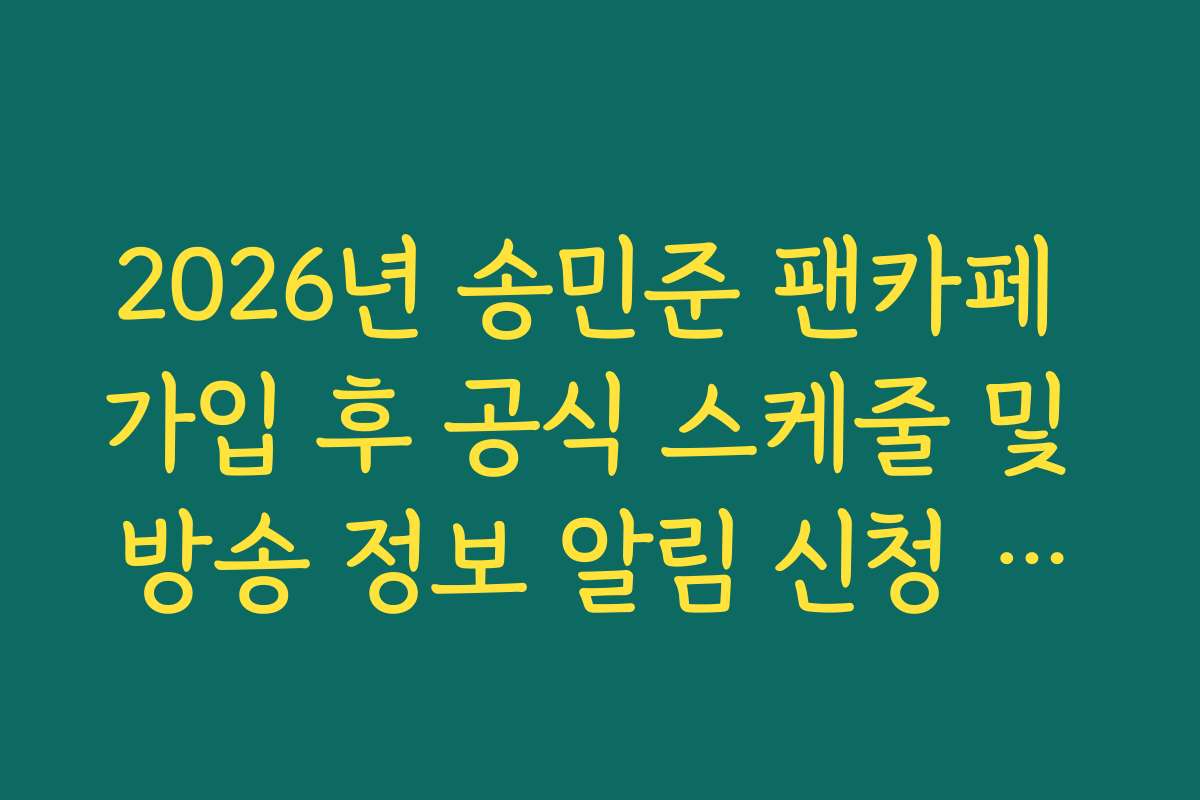 2026년 송민준 팬카페 가입 후 공식 스케줄 및 방송 정보 알림 신청 가이드