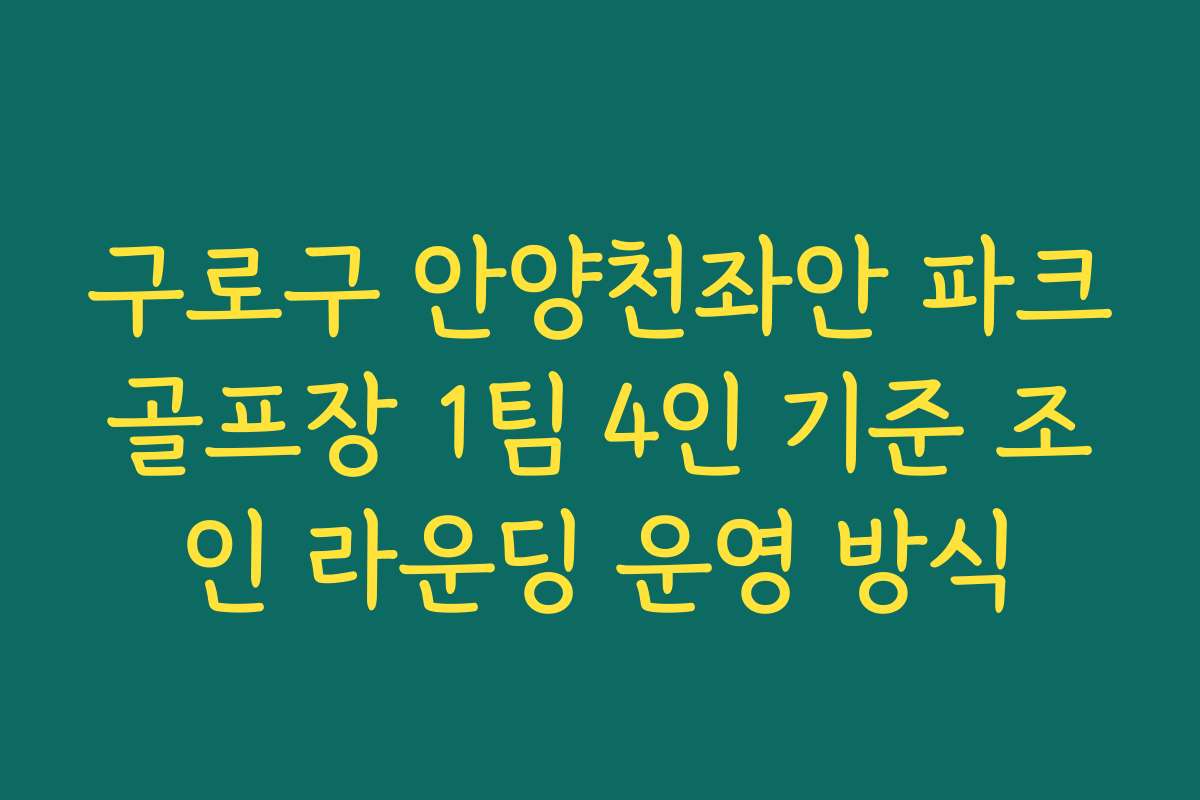 구로구 안양천좌안 파크골프장 1팀 4인 기준 조인 라운딩 운영 방식