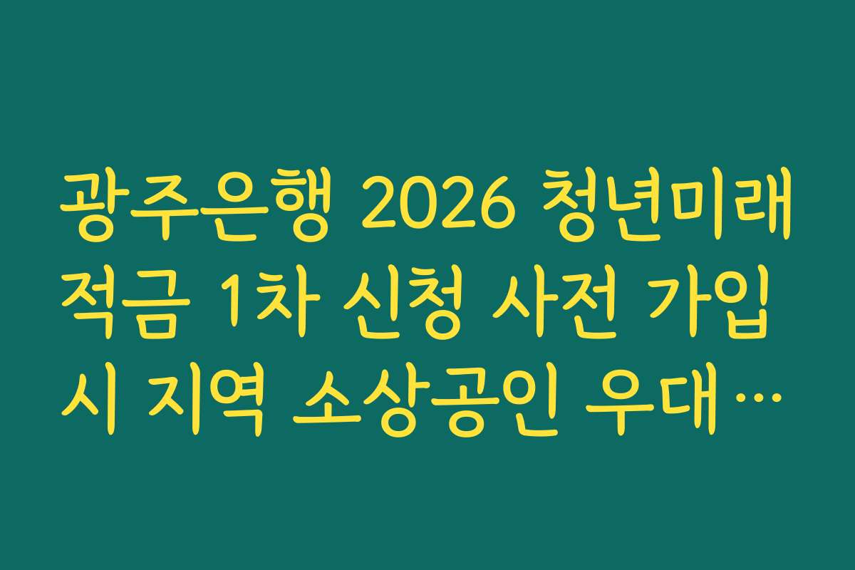 광주은행 2026 청년미래적금 1차 신청 사전 가입 시 지역 소상공인 우대 혜택 팩트