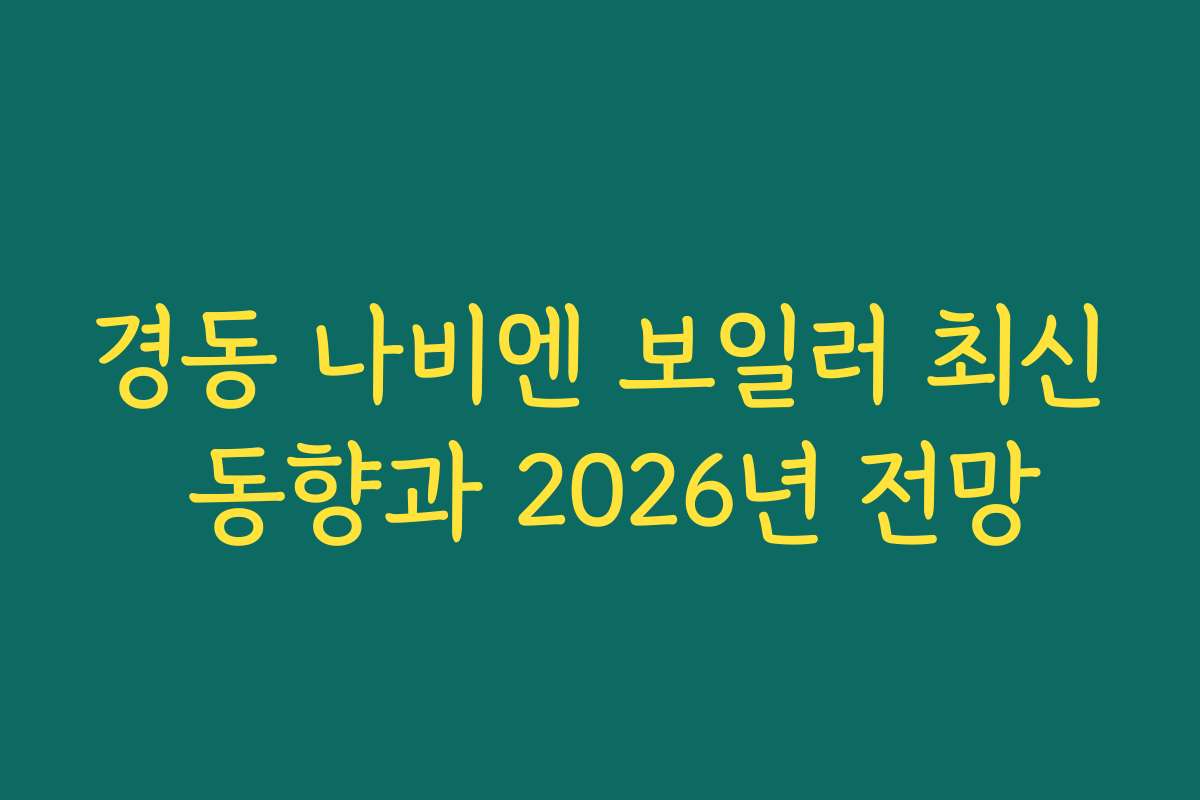 경동 나비엔 보일러 최신 동향과 2026년 전망
