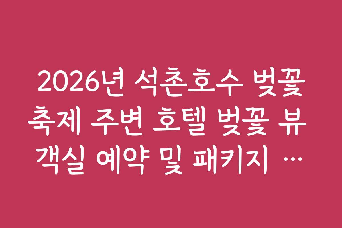 2026년 석촌호수 벚꽃축제 주변 호텔 벚꽃 뷰 객실 예약 및 패키지 혜택