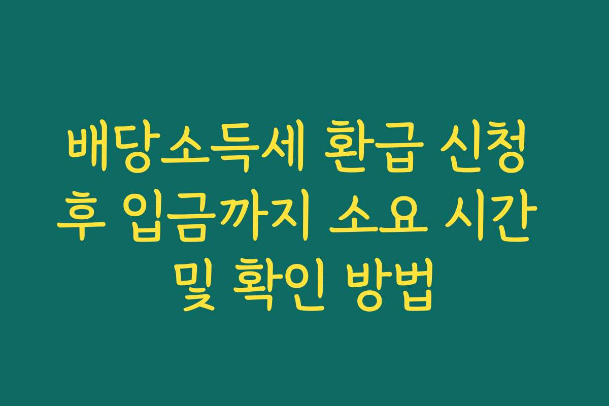 배당소득세 환급 신청 후 입금까지 소요 시간 및 확인 방법