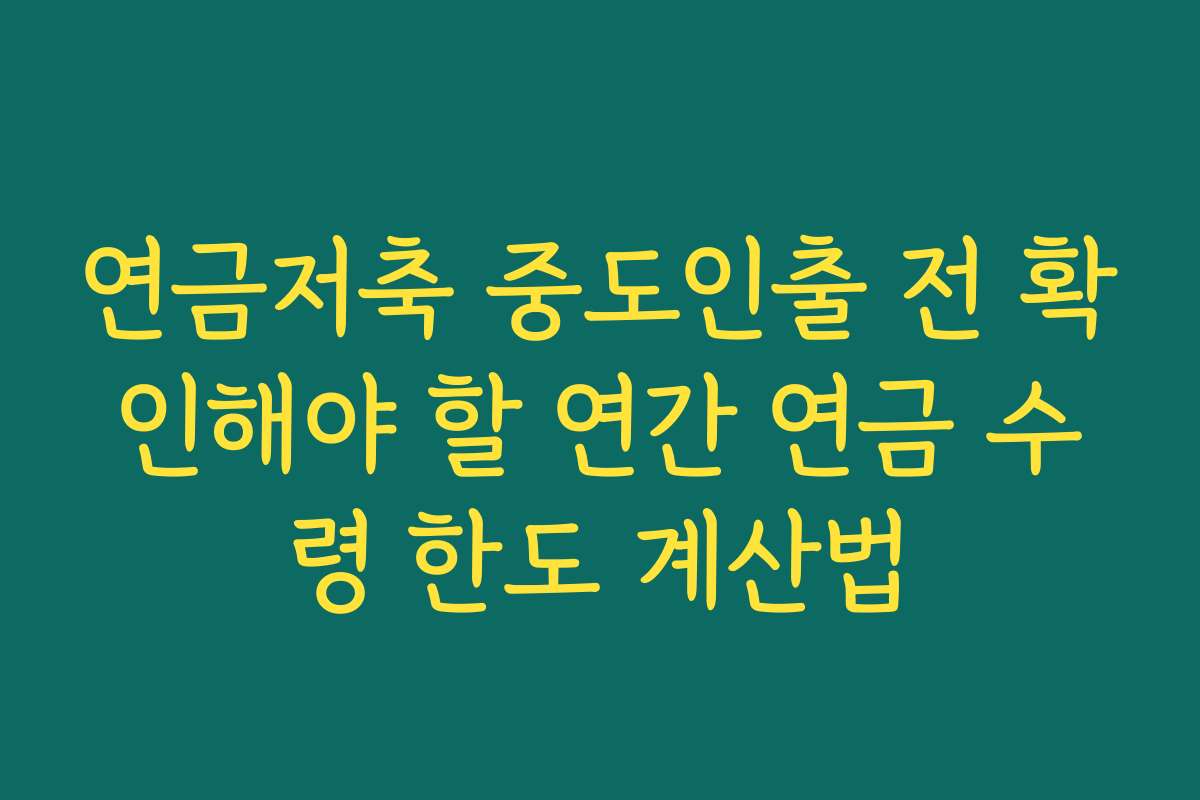 연금저축 중도인출 전 확인해야 할 연간 연금 수령 한도 계산법