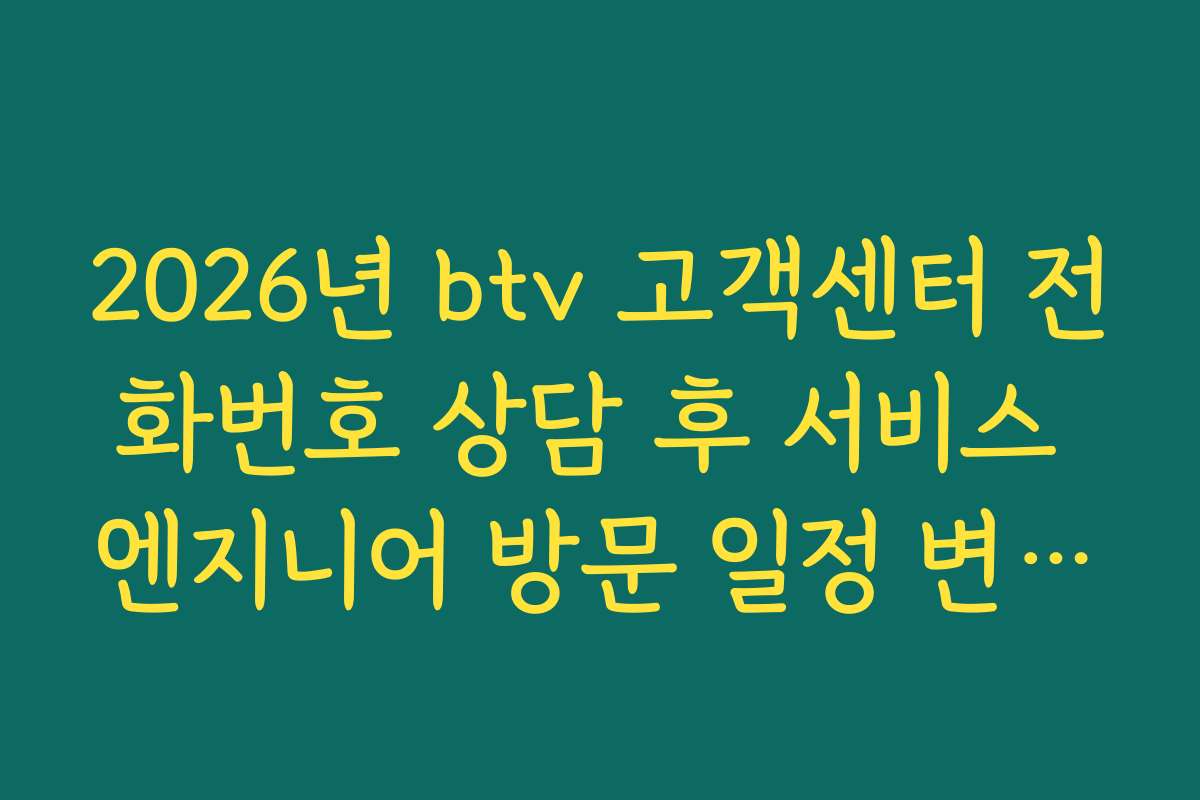 2026년 btv 고객센터 전화번호 상담 후 서비스 엔지니어 방문 일정 변경법