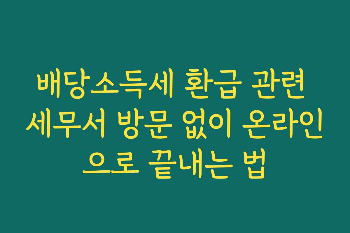 배당소득세 환급 관련 세무서 방문 없이 온라인으로 끝내는 법