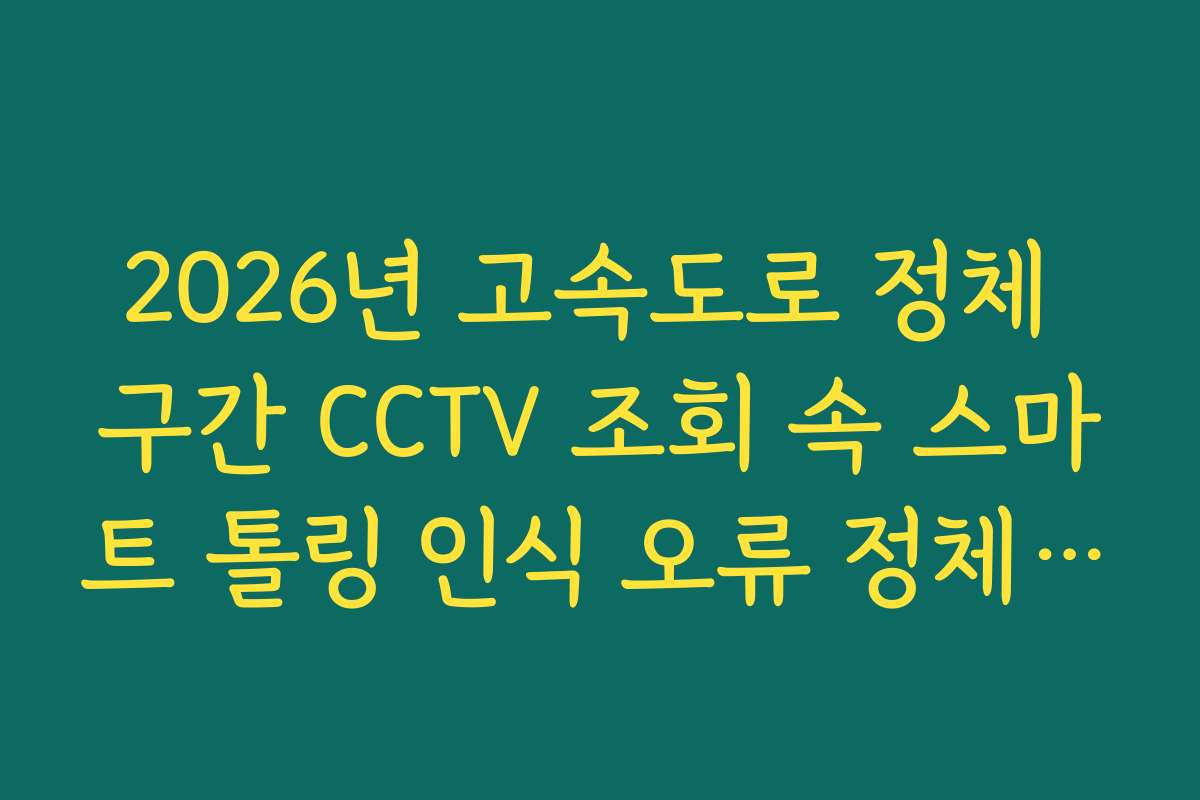 2026년 고속도로 정체 구간 CCTV 조회 속 스마트 톨링 인식 오류 정체 파악법