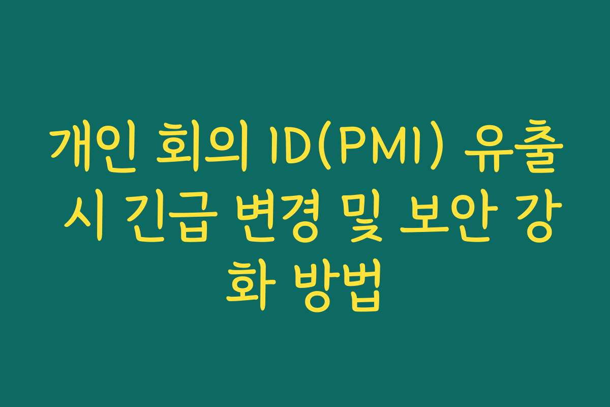 개인 회의 ID(PMI) 유출 시 긴급 변경 및 보안 강화 방법